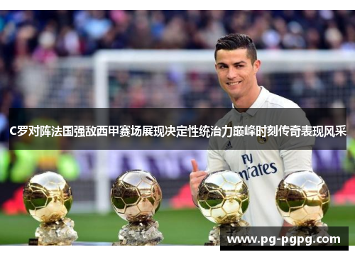 C罗对阵法国强敌西甲赛场展现决定性统治力巅峰时刻传奇表现风采
