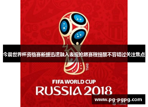 今晨世界杯资格赛新援迅速融入表现抢眼赛程提醒不容错过关注焦点