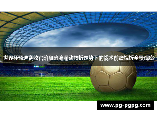 世界杯预选赛收官阶段暗流涌动转折走势下的战术前瞻解析全景观察