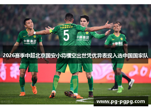 2026赛季中超北京国安小将横空出世凭优异表现入选中国国家队 2026赛季中超北京国安小将横空出世凭优异表现入选中国国家队
