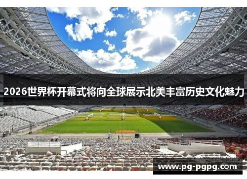 2026世界杯开幕式将向全球展示北美丰富历史文化魅力