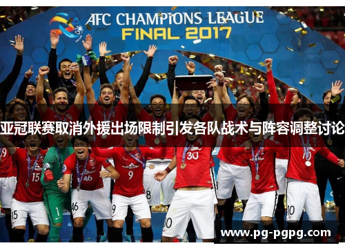 亚冠联赛取消外援出场限制引发各队战术与阵容调整讨论