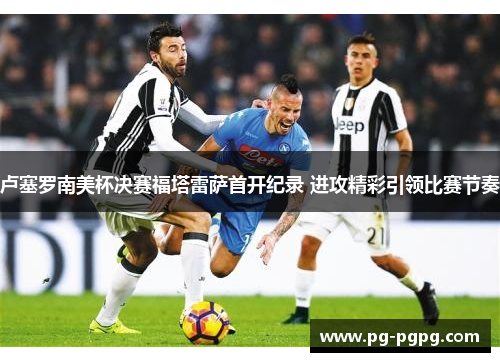 卢塞罗南美杯决赛福塔雷萨首开纪录 进攻精彩引领比赛节奏 卢塞罗南美杯决赛福塔雷萨首开纪录 进攻精彩引领比赛节奏
