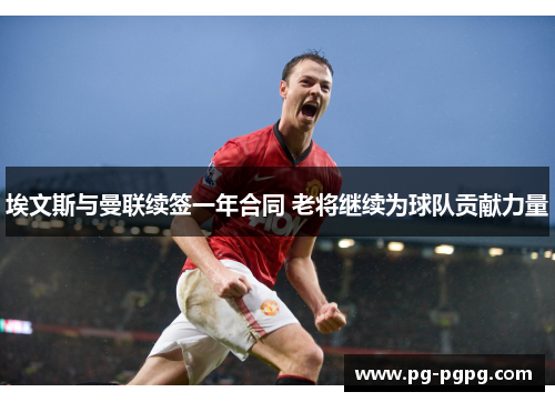 埃文斯与曼联续签一年合同 老将继续为球队贡献力量