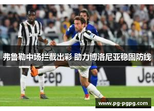 弗鲁勒中场拦截出彩 助力博洛尼亚稳固防线