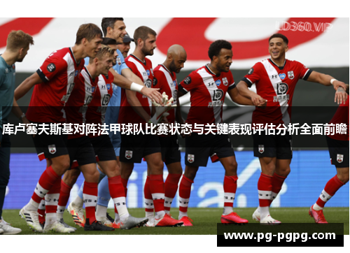 库卢塞夫斯基对阵法甲球队比赛状态与关键表现评估分析全面前瞻