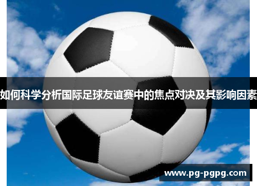 如何科学分析国际足球友谊赛中的焦点对决及其影响因素