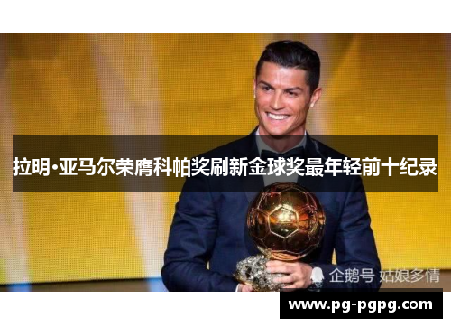 拉明·亚马尔荣膺科帕奖刷新金球奖最年轻前十纪录