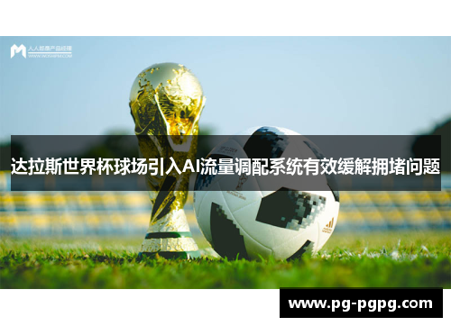 达拉斯世界杯球场引入AI流量调配系统有效缓解拥堵问题