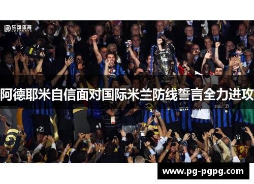 阿德耶米自信面对国际米兰防线誓言全力进攻