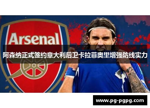 阿森纳正式签约意大利后卫卡拉菲奥里增强防线实力