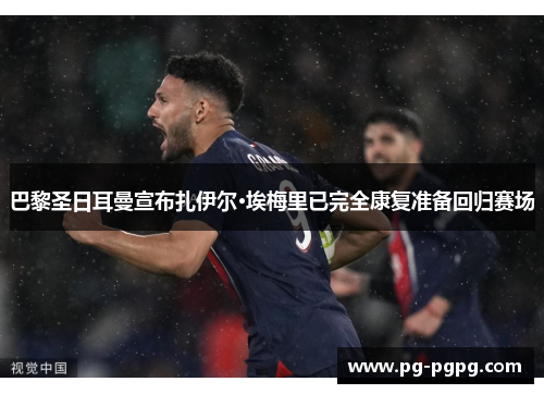 巴黎圣日耳曼宣布扎伊尔·埃梅里已完全康复准备回归赛场 巴黎圣日耳曼宣布扎伊尔·埃梅里已完全康复准备回归赛场